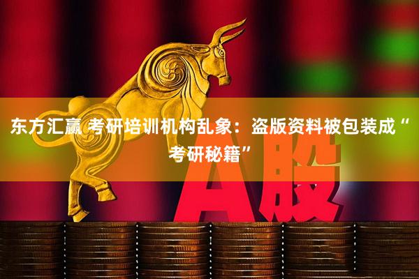 东方汇赢 考研培训机构乱象：盗版资料被包装成“考研秘籍”