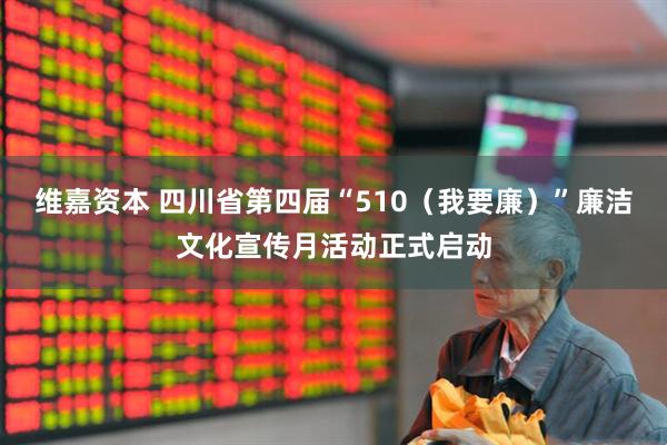 维嘉资本 四川省第四届“510（我要廉）”廉洁文化宣传月活动正式启动