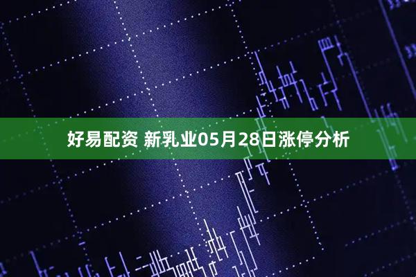 好易配资 新乳业05月28日涨停分析