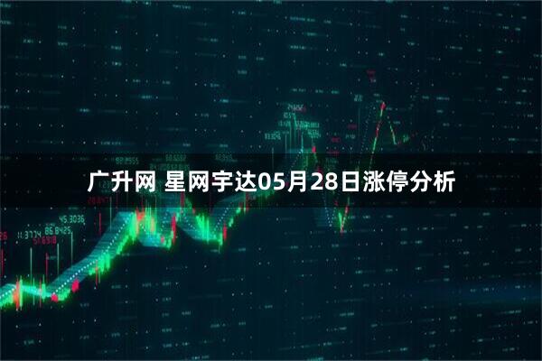 广升网 星网宇达05月28日涨停分析