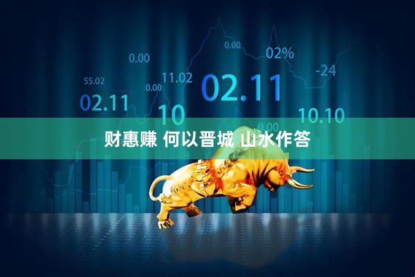 财惠赚 何以晋城 山水作答