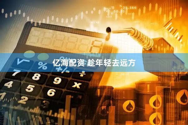 亿海配资 趁年轻去远方