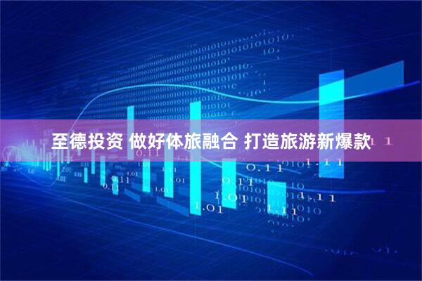 至德投资 做好体旅融合 打造旅游新爆款