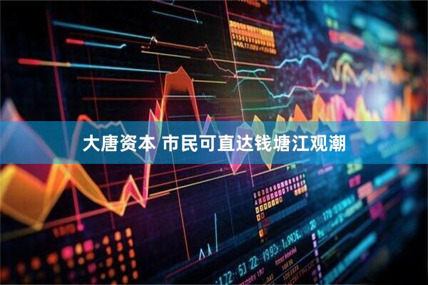 大唐资本 市民可直达钱塘江观潮