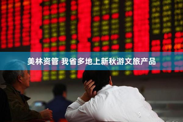 美林资管 我省多地上新秋游文旅产品