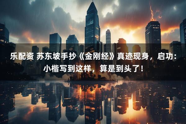 乐配资 苏东坡手抄《金刚经》真迹现身，启功：小楷写到这样，算是到头了！