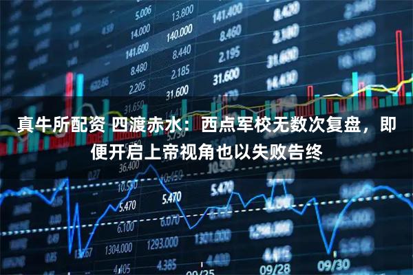 真牛所配资 四渡赤水：西点军校无数次复盘，即便开启上帝视角也以失败告终