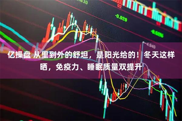 亿操盘 从里到外的舒坦，是阳光给的！冬天这样晒，免疫力、睡眠质量双提升