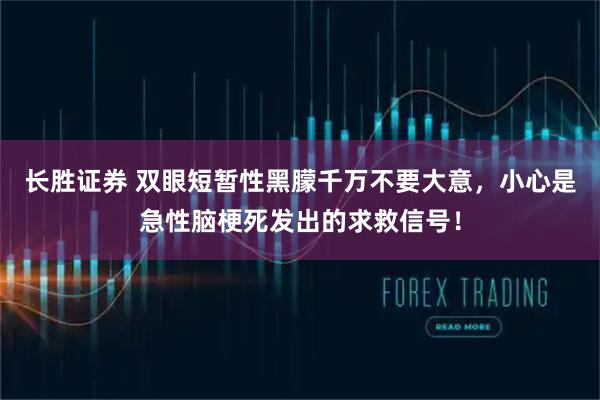 长胜证券 双眼短暂性黑朦千万不要大意，小心是急性脑梗死发出的求救信号！