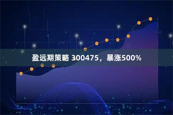 盈远期策略 300475，暴涨500%