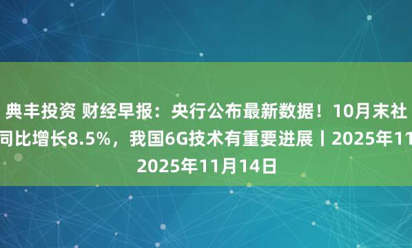典丰投资 财经早报：央行公布最新数据！10月末社融存量同比增长8.5%，我国6G技术有重要进展丨2025年11月14日