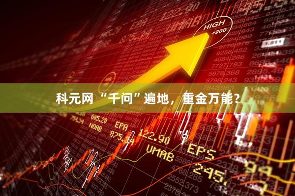 科元网 “千问”遍地，重金万能？