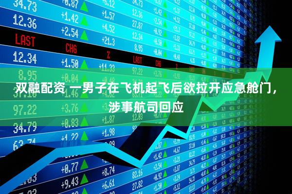 双融配资 一男子在飞机起飞后欲拉开应急舱门，涉事航司回应